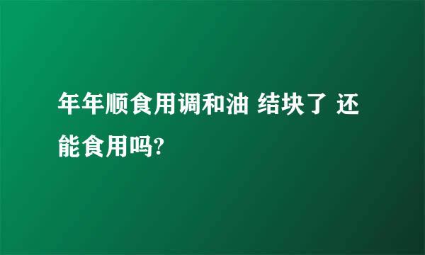 年年顺食用调和油 结块了 还能食用吗?