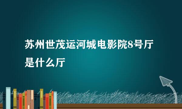 苏州世茂运河城电影院8号厅是什么厅