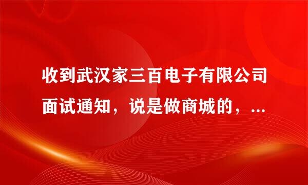 收到武汉家三百电子有限公司面试通知，说是做商城的，叫家300商城。这个怎么样啊