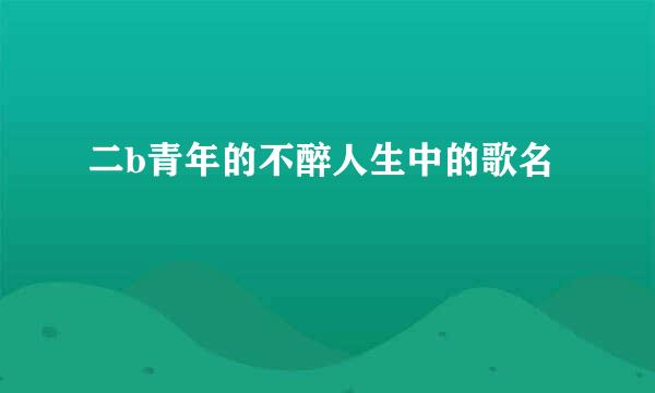 二b青年的不醉人生中的歌名