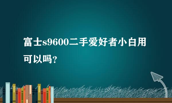 富士s9600二手爱好者小白用可以吗？