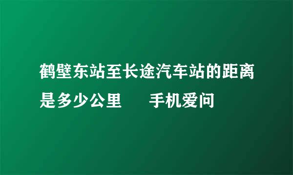 鹤壁东站至长途汽车站的距离是多少公里 – 手机爱问