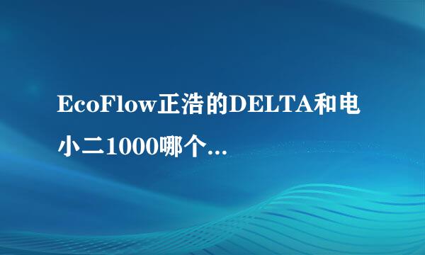 EcoFlow正浩的DELTA和电小二1000哪个户外电源更好用？