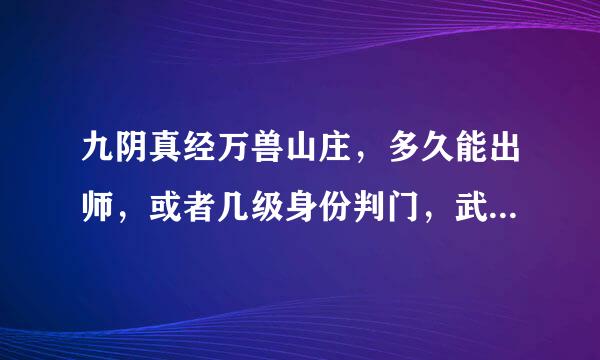 九阴真经万兽山庄，多久能出师，或者几级身份判门，武学保留啊。