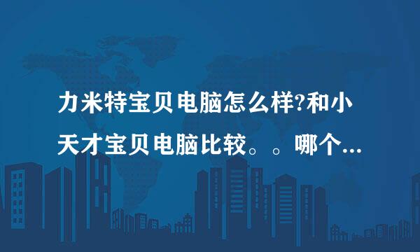 力米特宝贝电脑怎么样?和小天才宝贝电脑比较。。哪个要好些？