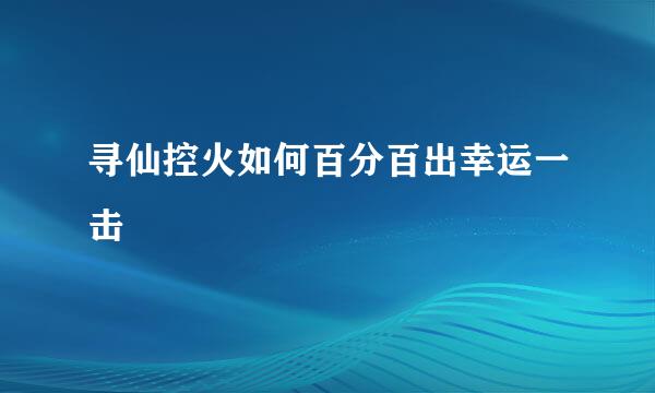 寻仙控火如何百分百出幸运一击