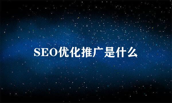 SEO优化推广是什么