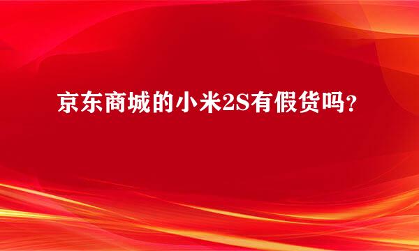 京东商城的小米2S有假货吗？