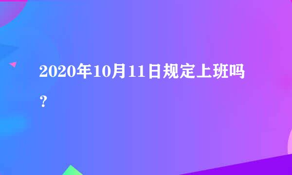 2020年10月11日规定上班吗？