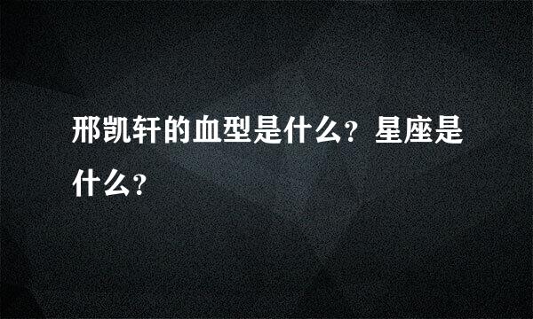 邢凯轩的血型是什么？星座是什么？