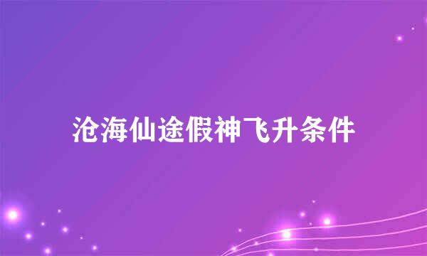 沧海仙途假神飞升条件