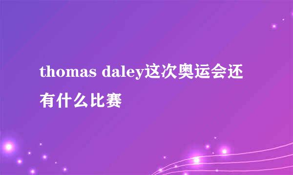 thomas daley这次奥运会还有什么比赛