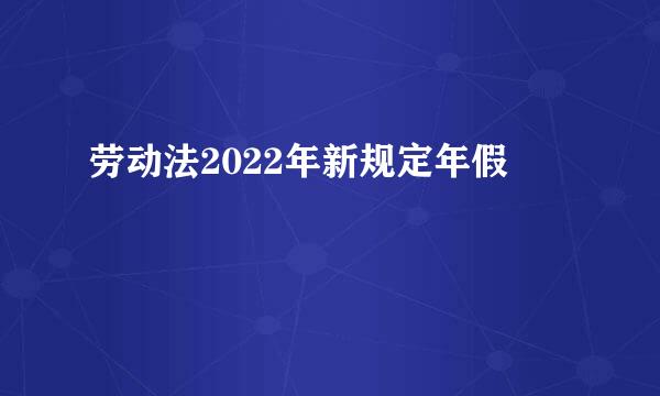 劳动法2022年新规定年假