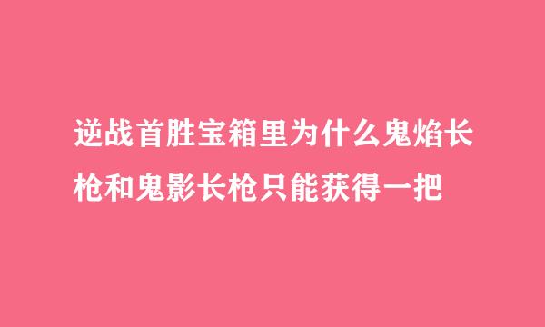 逆战首胜宝箱里为什么鬼焰长枪和鬼影长枪只能获得一把