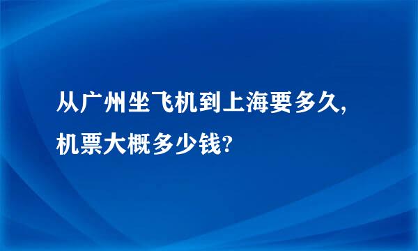 从广州坐飞机到上海要多久,机票大概多少钱?