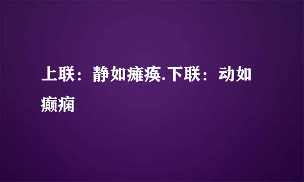 上联：静如瘫痪.下联：动如癫痫