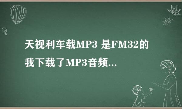 天视利车载MP3 是FM32的 我下载了MP3音频文件怎么放到车上就听不起了 说什么格式错误？？？？？