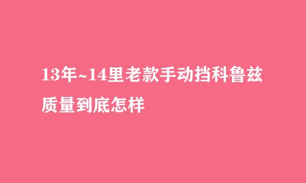 13年~14里老款手动挡科鲁兹质量到底怎样