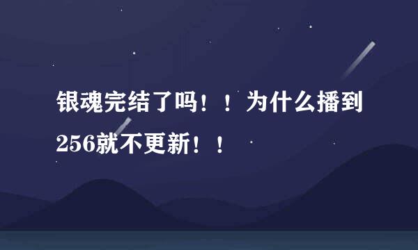 银魂完结了吗！！为什么播到256就不更新！！