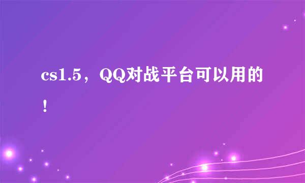 cs1.5，QQ对战平台可以用的！