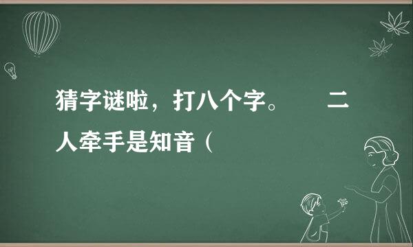 猜字谜啦，打八个字。 🌺 二人牵手是知音（