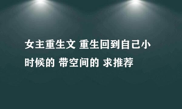 女主重生文 重生回到自己小时候的 带空间的 求推荐