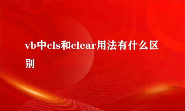 vb中cls和clear用法有什么区别