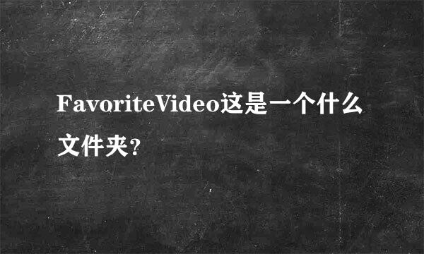 FavoriteVideo这是一个什么文件夹？