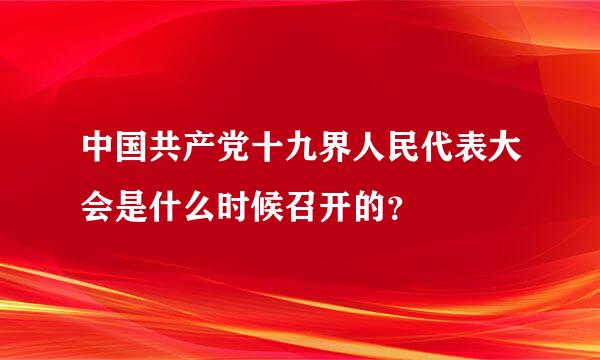 中国共产党十九界人民代表大会是什么时候召开的？