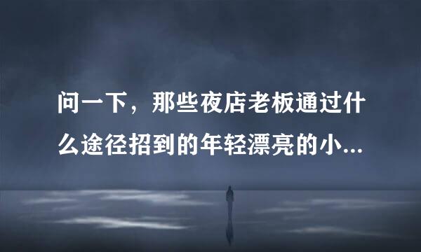 问一下，那些夜店老板通过什么途径招到的年轻漂亮的小姐姐员工？