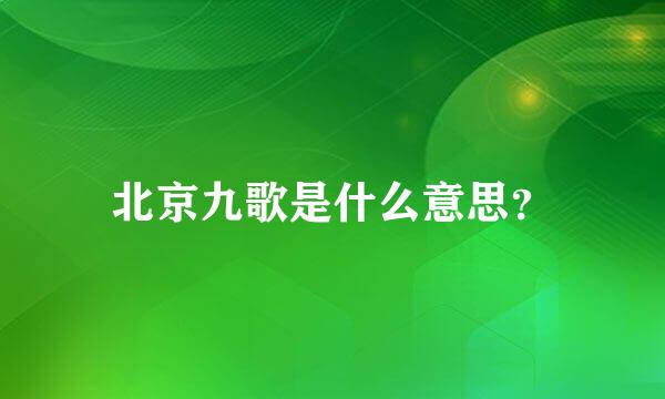 北京九歌是什么意思？