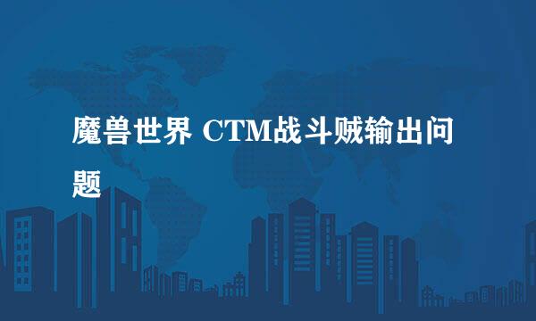 魔兽世界 CTM战斗贼输出问题