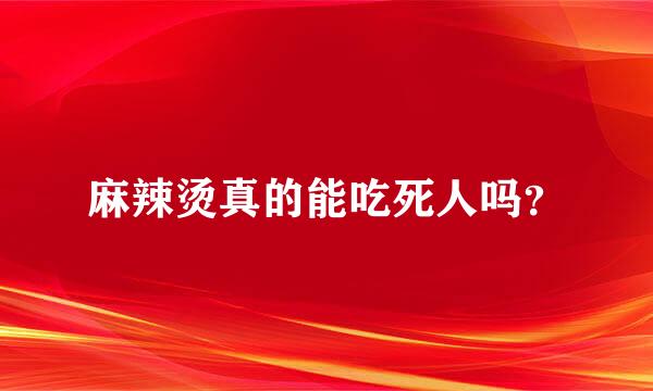 麻辣烫真的能吃死人吗？