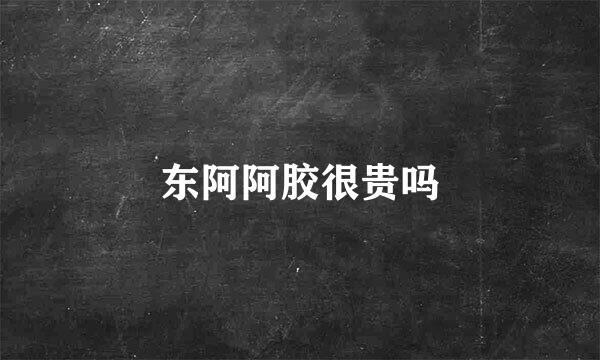 东阿阿胶很贵吗