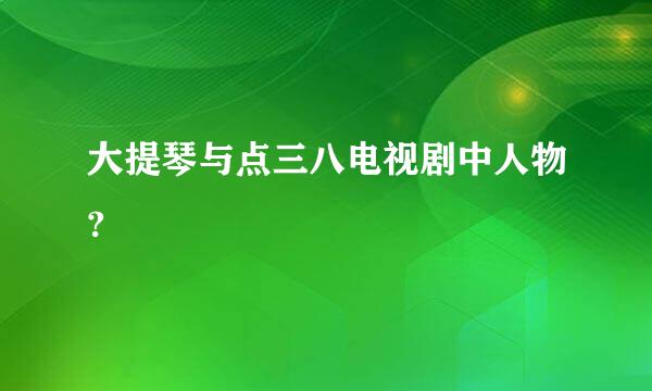 大提琴与点三八电视剧中人物?