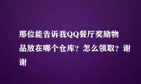 那位能告诉我QQ餐厅奖励物品放在哪个仓库？怎么领取？谢谢