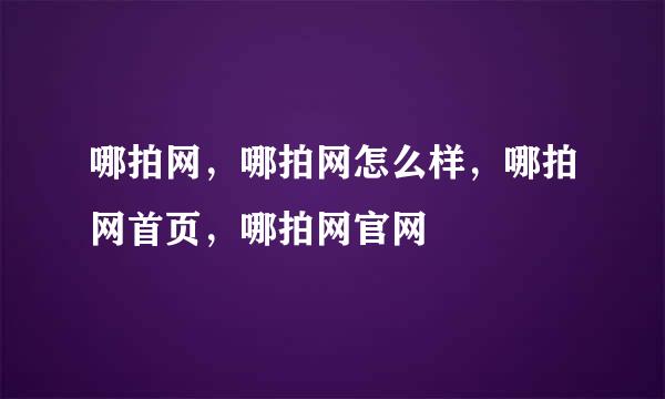 哪拍网，哪拍网怎么样，哪拍网首页，哪拍网官网