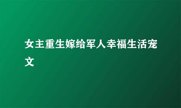 女主重生嫁给军人幸福生活宠文