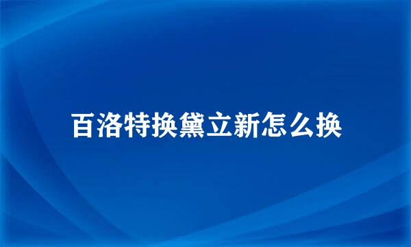 百洛特换黛立新怎么换