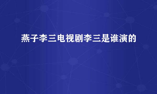 燕子李三电视剧李三是谁演的