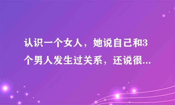 认识一个女人，她说自己和3个男人发生过关系，还说很正常。不知道这样的女人还可以交往吗？