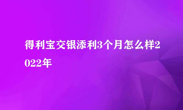 得利宝交银添利3个月怎么样2022年