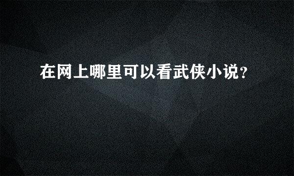 在网上哪里可以看武侠小说？