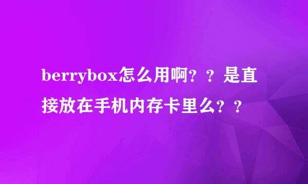 berrybox怎么用啊？？是直接放在手机内存卡里么？？