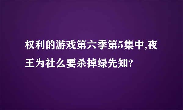 权利的游戏第六季第5集中,夜王为社么要杀掉绿先知?