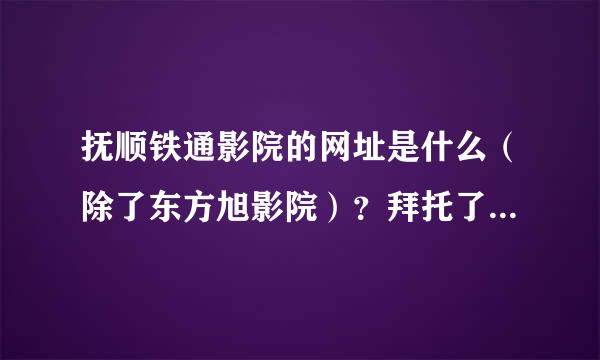 抚顺铁通影院的网址是什么（除了东方旭影院）？拜托了各位 谢谢