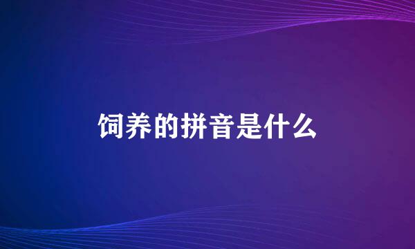 饲养的拼音是什么