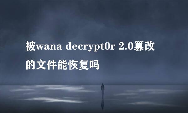 被wana decrypt0r 2.0篡改的文件能恢复吗