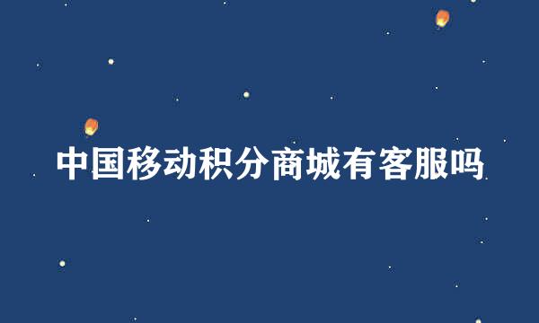 中国移动积分商城有客服吗