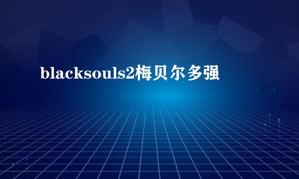 blacksouls2梅贝尔多强